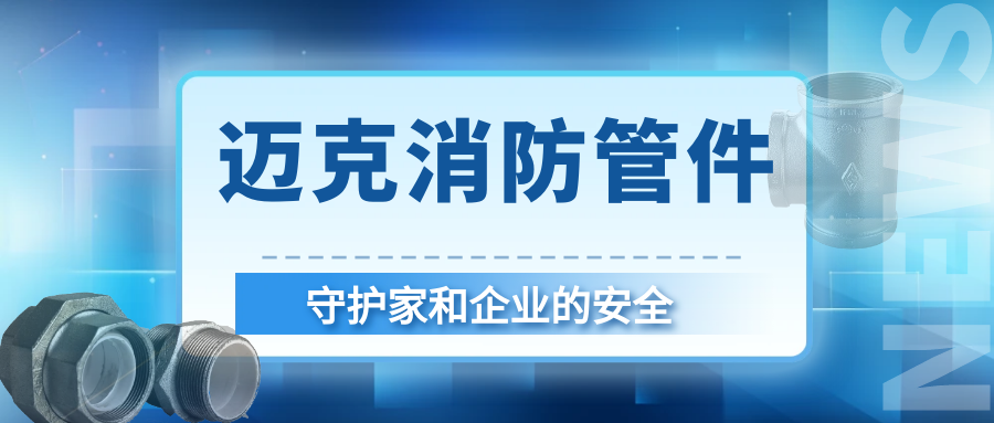 安全護(hù)航就選邁克！平?jīng)鍪羞~克消防管件守護(hù)家和企業(yè)的首選