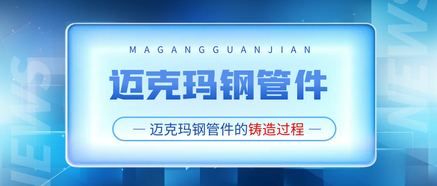 你知道邁克瑪鋼管件是怎么鑄造出來(lái)的嗎？淮安市瑪鋼管件的生產(chǎn)